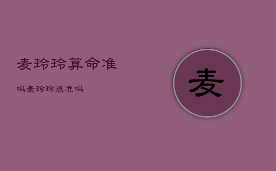 麦玲玲算命准吗，麦玲玲很准吗