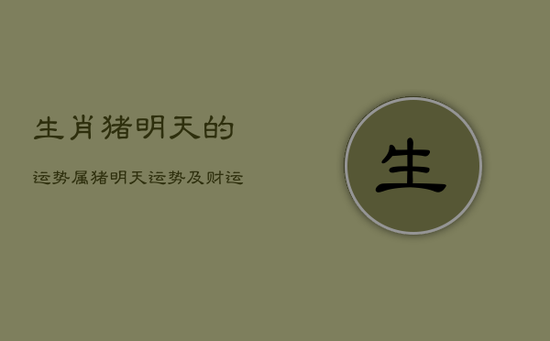 生肖猪明天的运势，属猪明天运势及财运