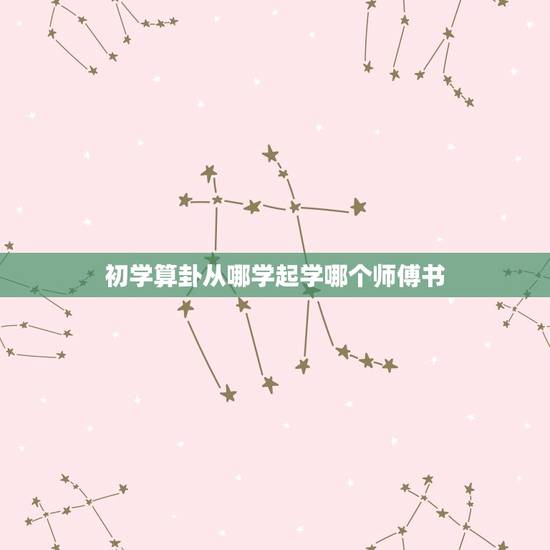 初学算卦从哪学起学哪个师傅书(如何选择适合自己的算命师)