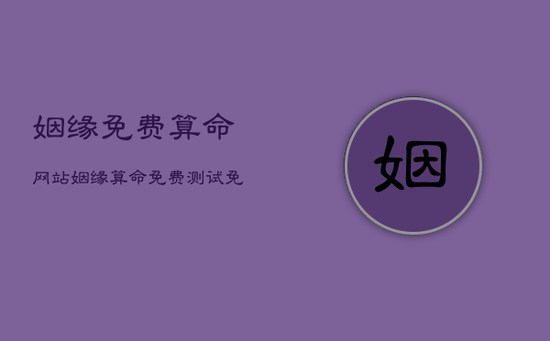 姻缘免费算命网站，姻缘算命免费测试免费算命婚姻