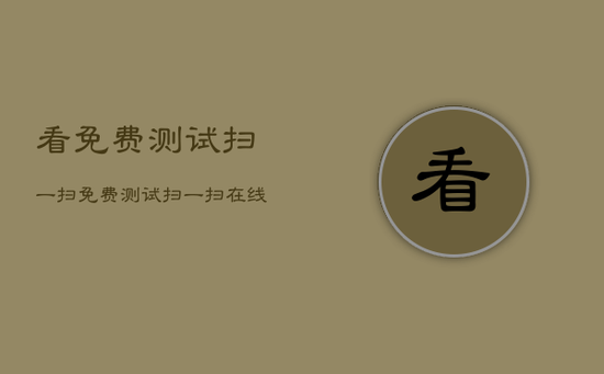 看免费测试扫一扫，免费测试扫一扫在线