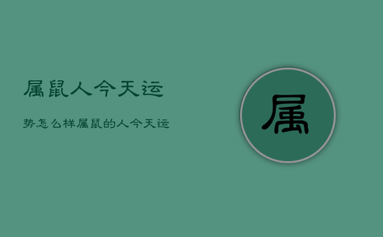 属鼠人今天运势怎么样，属鼠的人今天运气好吗