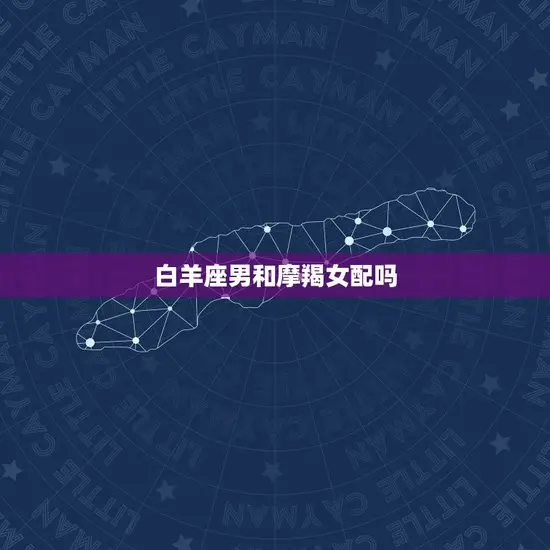 白羊座男和摩羯女配吗