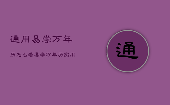 通用易学万年历怎么看，易学万年历实用全书