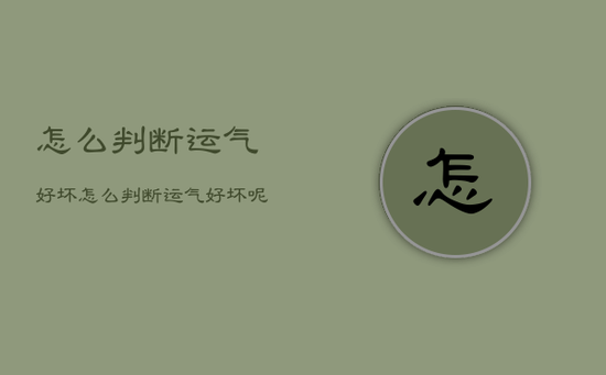 怎么判断运气好坏,怎么判断运气好坏呢 怎么判断运气好坏,怎么判断运气好坏呢