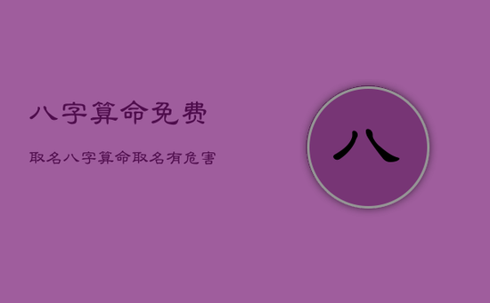 八字算命免费取名，八字算命取名有危害吗