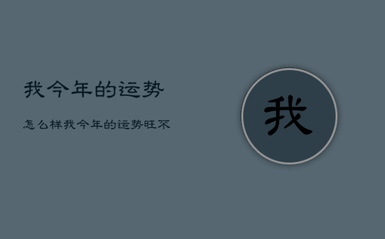 我今年的运势怎么样，我今年的运势旺不旺
