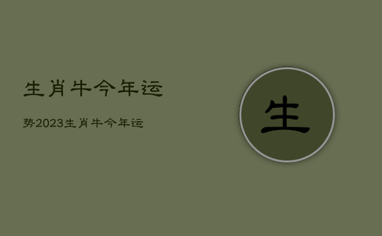 生肖牛今年运势2023，生肖牛今年运势很差霉运八月难熬