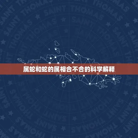 属蛇和蛇的属相合不合的科学解释
