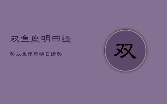 双鱼座明曰运势，双鱼座座明日运势