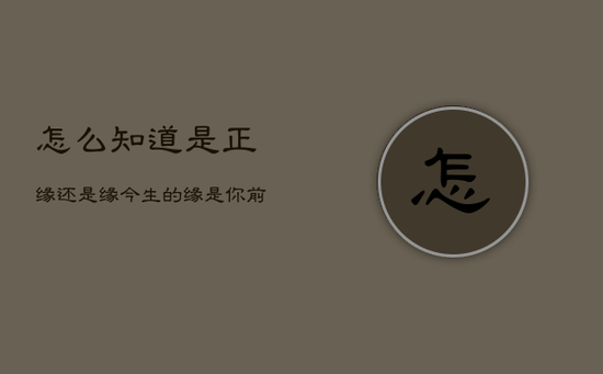怎么知道是正缘还是
缘,今生的
缘是你前世的什么人 怎么知道是正缘还是
缘,今生的
缘是你前世的什么人