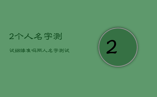 2个人名字测试姻缘准吗，两人名字测试姻缘