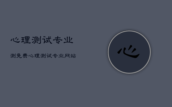 心理测试专业测免费，心理测试专业网站