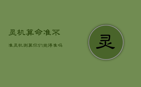 灵机算命准不准，灵机测算你们觉得准吗