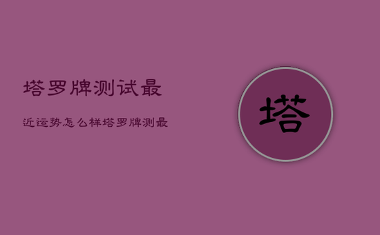 塔罗牌测试最近运势怎么样，塔罗牌测最近运气