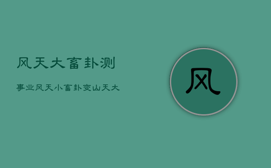 风天大畜卦测事业，风天小畜卦变山天大畜