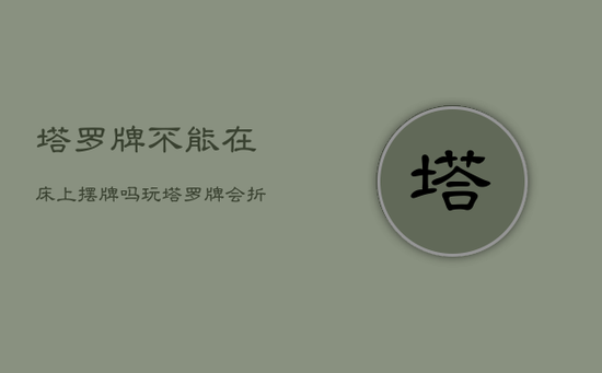 塔罗牌不能在床上摆牌吗，玩塔罗牌会折寿吗