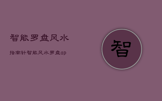 智能罗盘风水指南针，智能风水罗盘app