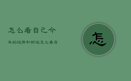 怎么看自己今年的运势和财运，怎么看自己今年的运势和财运好不好