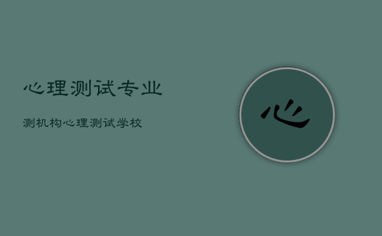 心理测试专业测机构，心理测试学校