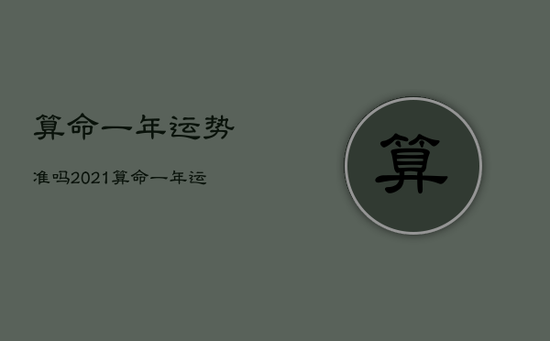 算命一年运势准吗，2021算命一年运势最准