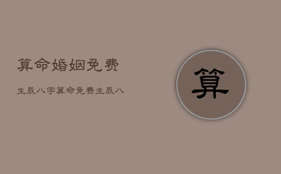 算命婚姻免费生辰八字，算命免费 生辰八字算姻缘