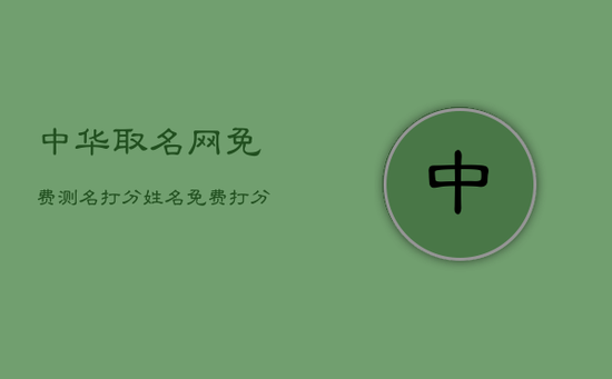中华取名网免费测名打分,姓名免费打分查询 中华取名网免费测名打分,姓名免费打分查询
