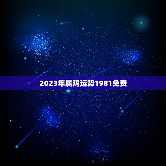 2023年属鸡运势1981免费(介绍财运旺盛事业有成)