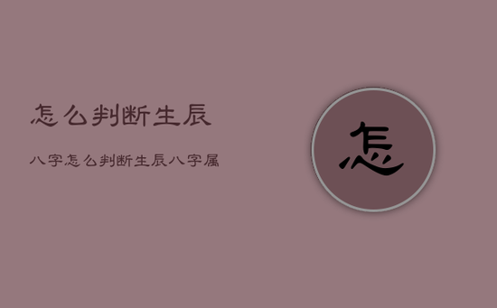 怎么判断生辰八字，怎么判断生辰八字属于什么命
