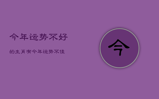 今年运势不好的生肖有，今年运势不佳