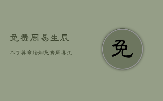 免费周易生辰八字算命婚姻，免费周易生辰八字算命运势