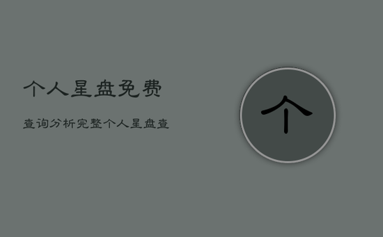 个人星盘免费查询分析完整，个人星盘查询分析完整免费三限盘