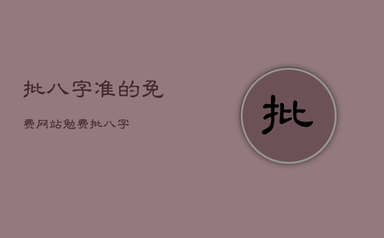 批八字准的免费网站,勉费批八字 批八字准的免费网站,勉费批八字