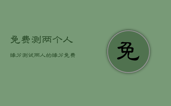 免费测两个人缘分，测试两人的缘分免费