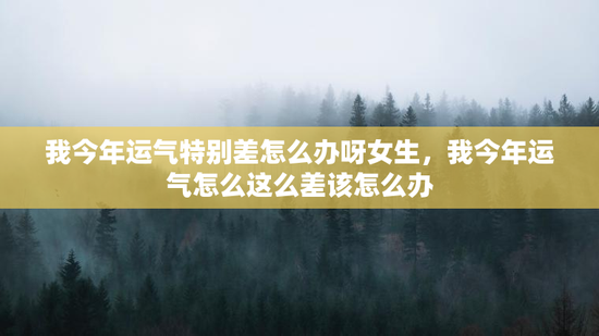 我今年运气特别差怎么办呀女生，我今年运气怎么这么差该怎么办