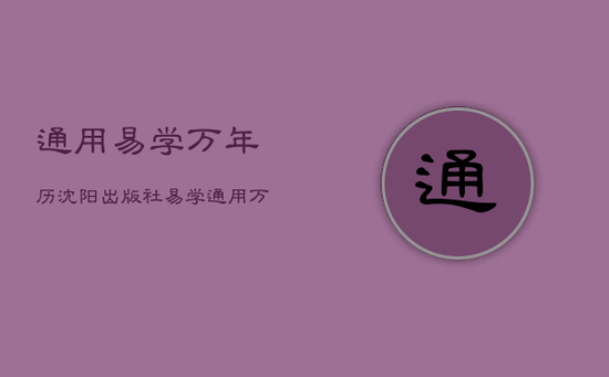 通用易学万年历沈阳出版社,易学通用万年历查询 通用易学万年历沈阳出版社,易学通用万年历查询