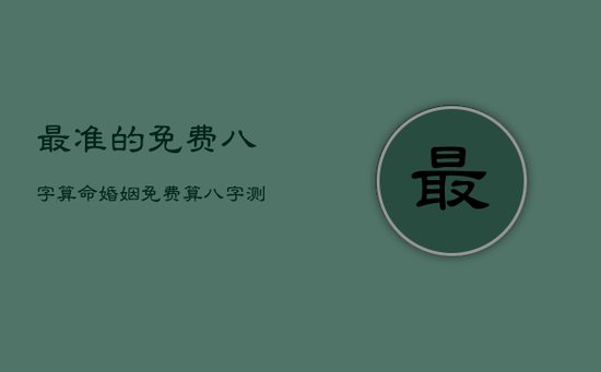 最准的免费八字算命婚姻，免费算八字测婚姻详解