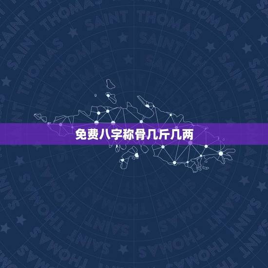 免费八字称骨几斤几两(解读八字命理，分析个人运势)