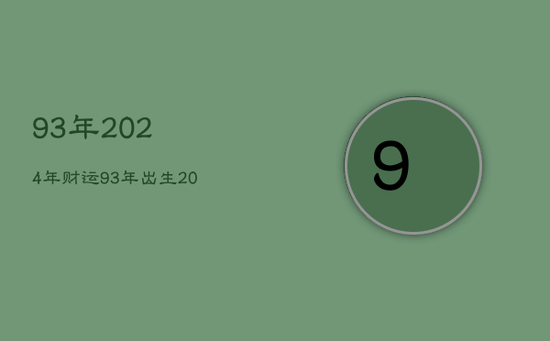 93年2024年财运，93年出生2024年多大