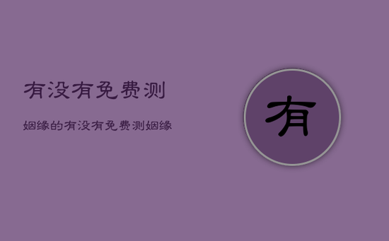 有没有免费测姻缘的，有没有免费测姻缘的网站