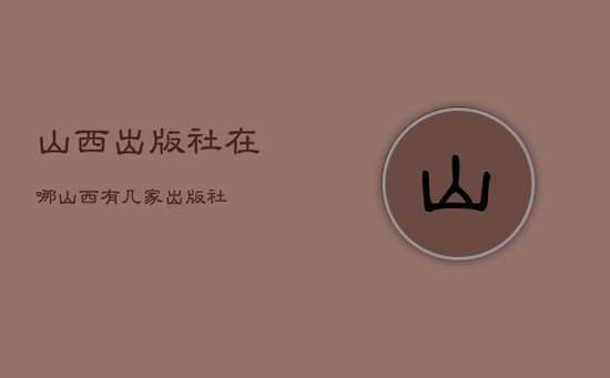 山西出版社在哪，山西有几家出版社