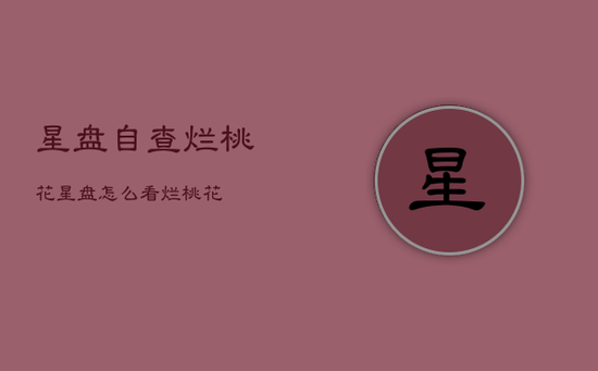 星盘自查烂桃花，星盘怎么看烂桃花