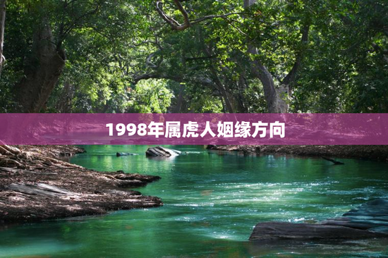 1998年属虎人姻缘方向，属虎1998年出生的姻缘在什么时候