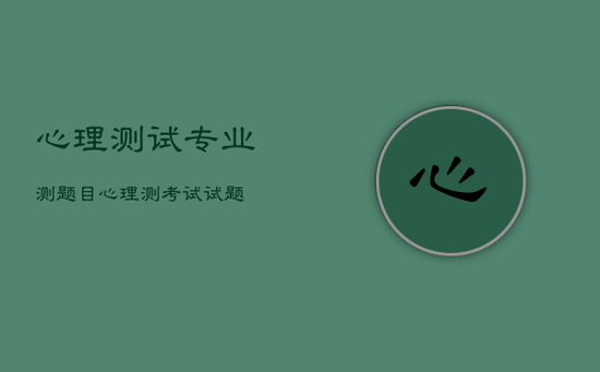 心理测试专业测题目，心理测考试试题