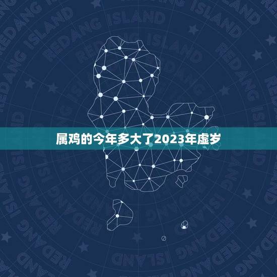 属鸡的今年多大了2023年虚岁(如何计算)