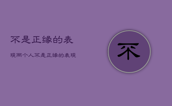 不是正缘的表现，两个人不是正缘的表现