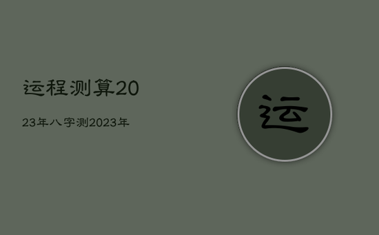 运程测算2023年，八字测2023年运势