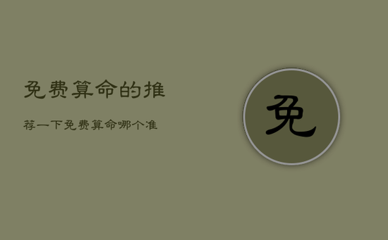 免费算命的推荐一下，免费算命哪个准