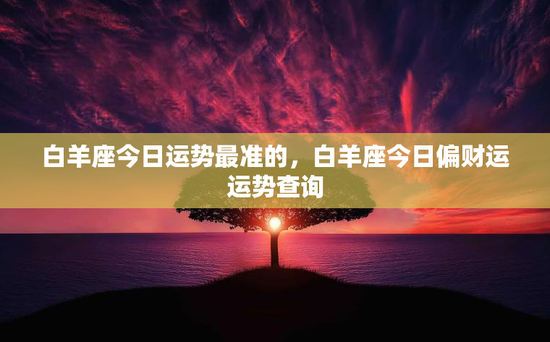 白羊座今日运势最准的，白羊座今日偏财运运势查询