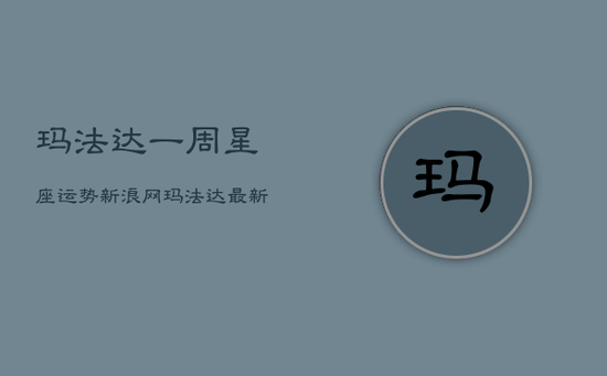 玛法达一周星座运势新浪网，玛法达最新一周星座